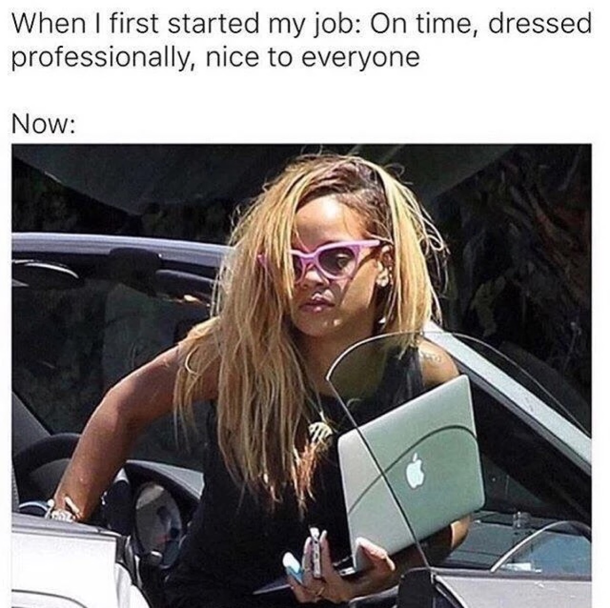 When I first started my job On time, dressed professionally, nice to everyone Now