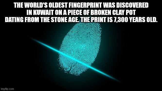 20 years after - The World'S Oldest Fingerprint Was Discovered In Kuwait On A Piece Of Broken Clay Pot Dating From The Stone Age. The Print Is 7,300 Years Old. imgflip.com
