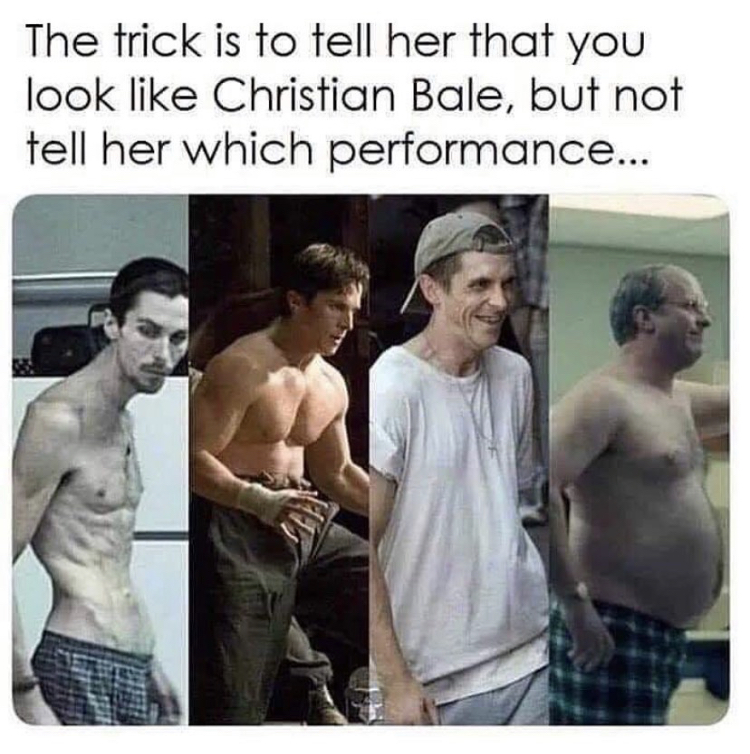 christian bale body transformations - The trick is to tell her that you look Christian Bale, but not tell her which performance...