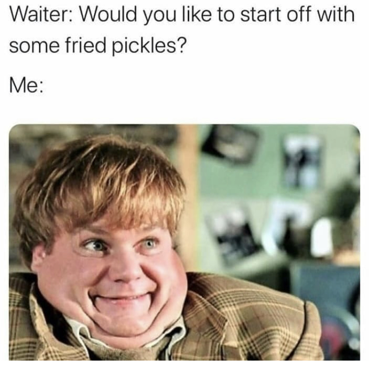 chris farley tommy boy - Waiter Would you to start off with some fried pickles? Me