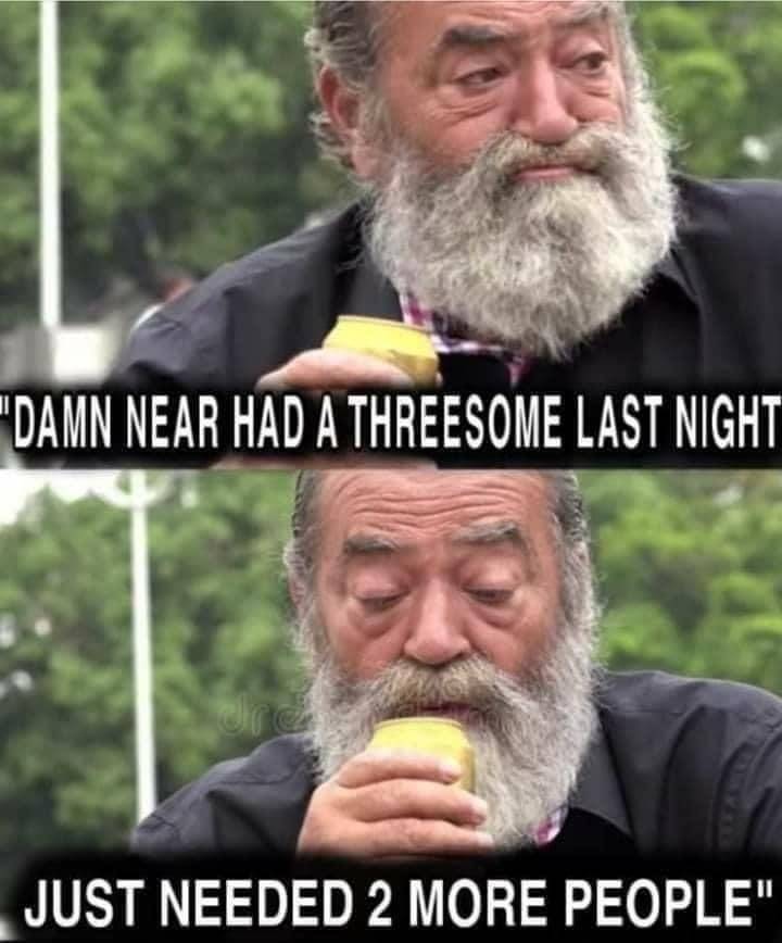 beard - "Damn Near Had A Threesome Last Night Just Needed 2 More People"