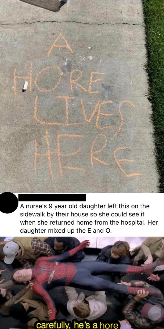 its 4pm time for your - Hore Live A nurse's 9 year old daughter left this on the sidewalk by their house so she could see it when she returned home from the hospital. Her daughter mixed up the E and O. carefully, he's a hore