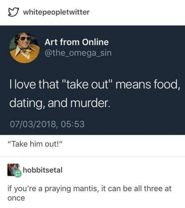 online advertising - whitepeopletwitter Art from Online I love that "take out" means food, dating, and murder. 07032018, "Take him out!" hobbitsetal if you're a praying mantis, it can be all three at once