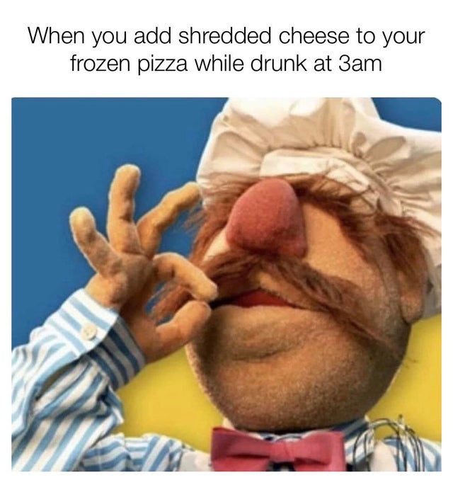 swedish chef muppets - When you add shredded cheese to your frozen pizza while drunk at 3am