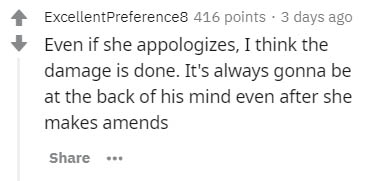 Collaboration - ExcellentPreference8 416 points. 3 days ago Even if she appologizes, I think the damage is done. It's always gonna be at the back of his mind even after she makes amends