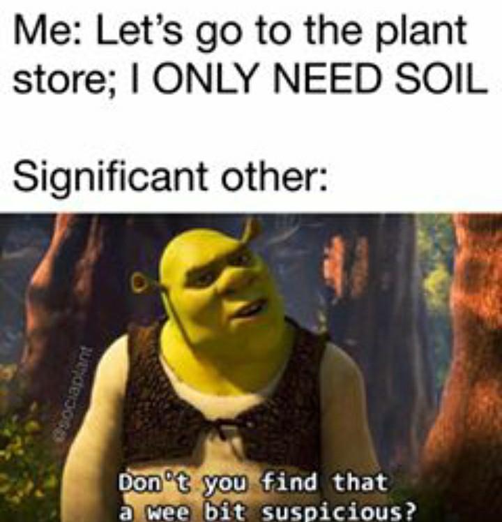 funny garden memes - photo caption - Me Let's go to the plant store; I Only Need Soil Significant other asociaplant Don't you find that a wee bit suspicious?