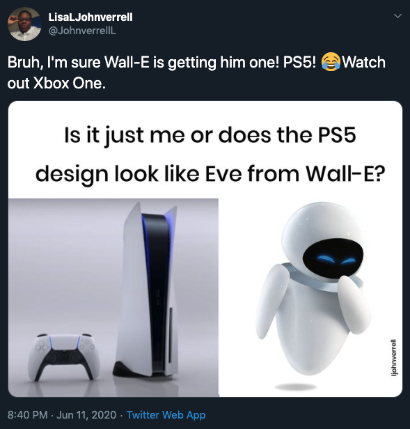 Funny PS5 Memes - wall - LisaLJohnverrell Watch Bruh, I'm sure WallE is getting him one! PS5! out Xbox One. Is it just me or does the PS5 design look Eve from WallE? johnverrell Twitter Web App