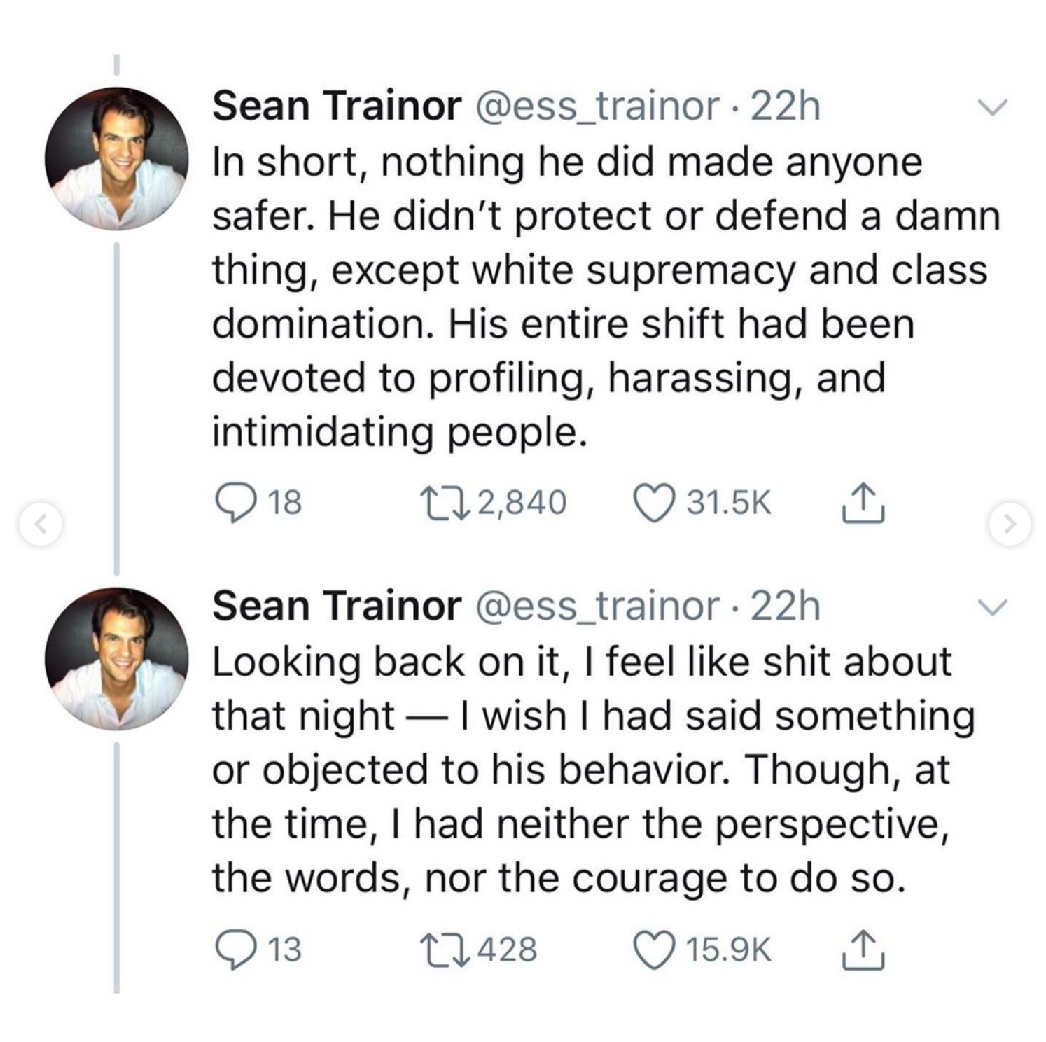 point - Sean Trainor . 22h In short, nothing he did made anyone safer. He didn't protect or defend a damn thing, except white supremacy and class domination. His entire shift had been devoted to profiling, harassing, and intimidating people. 122,840 1 18 