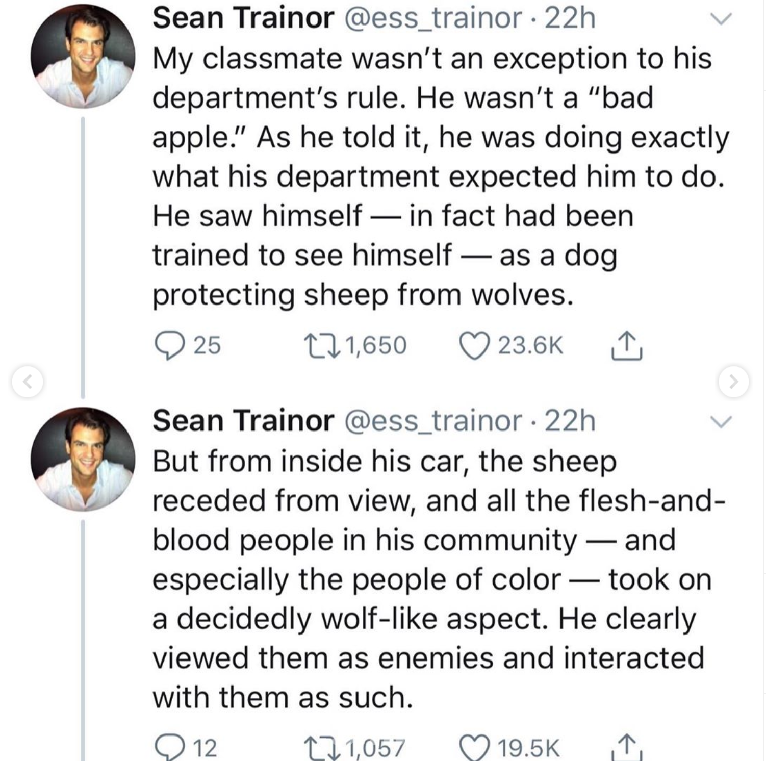 point - Sean Trainor 22h My classmate wasn't an exception to his department's rule. He wasn't a "bad apple." As he told it, he was doing exactly what his department expected him to do. He saw himself in fact had been trained to see himself as a dog protec