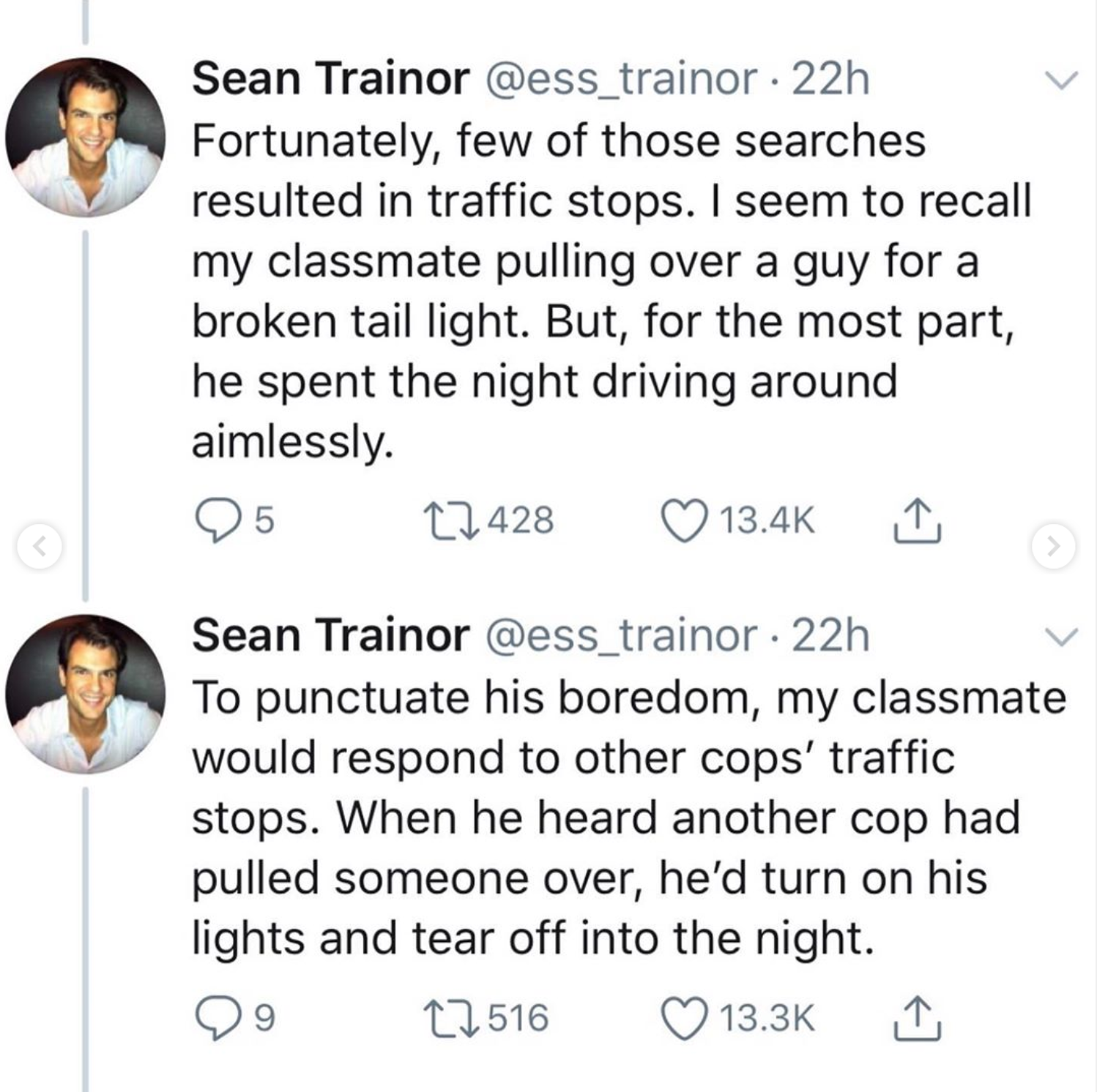 point - Sean Trainor 22h Fortunately, few of those searches resulted in traffic stops. I seem to recall my classmate pulling over a guy for a broken tail light. But, for the most part, he spent the night driving around aimlessly. 5 12428 Sean Trainor 22h 