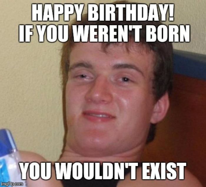 Happy Birthday! If You Weren'T Born You Wouldn'T Exist