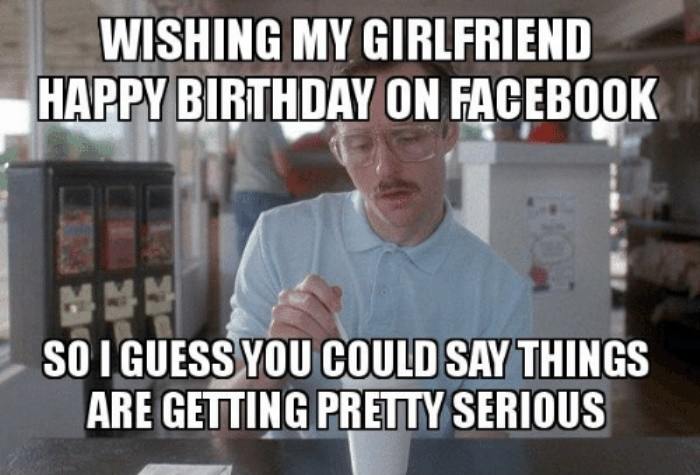 Wishing My Girlfriend Happy Birthday On Facebook So I Guess You Could Say Things Are Getting Pretty Serious
