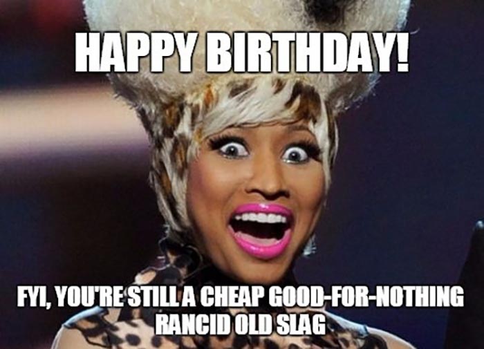 Happy Birthday! Fyi, You'Re Still A Cheap GoodForNothing Rancid Old Slag