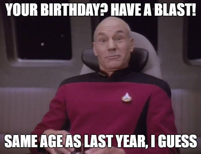 Your Birthday? Have A Blast! Same Age As Last Year, I Guess