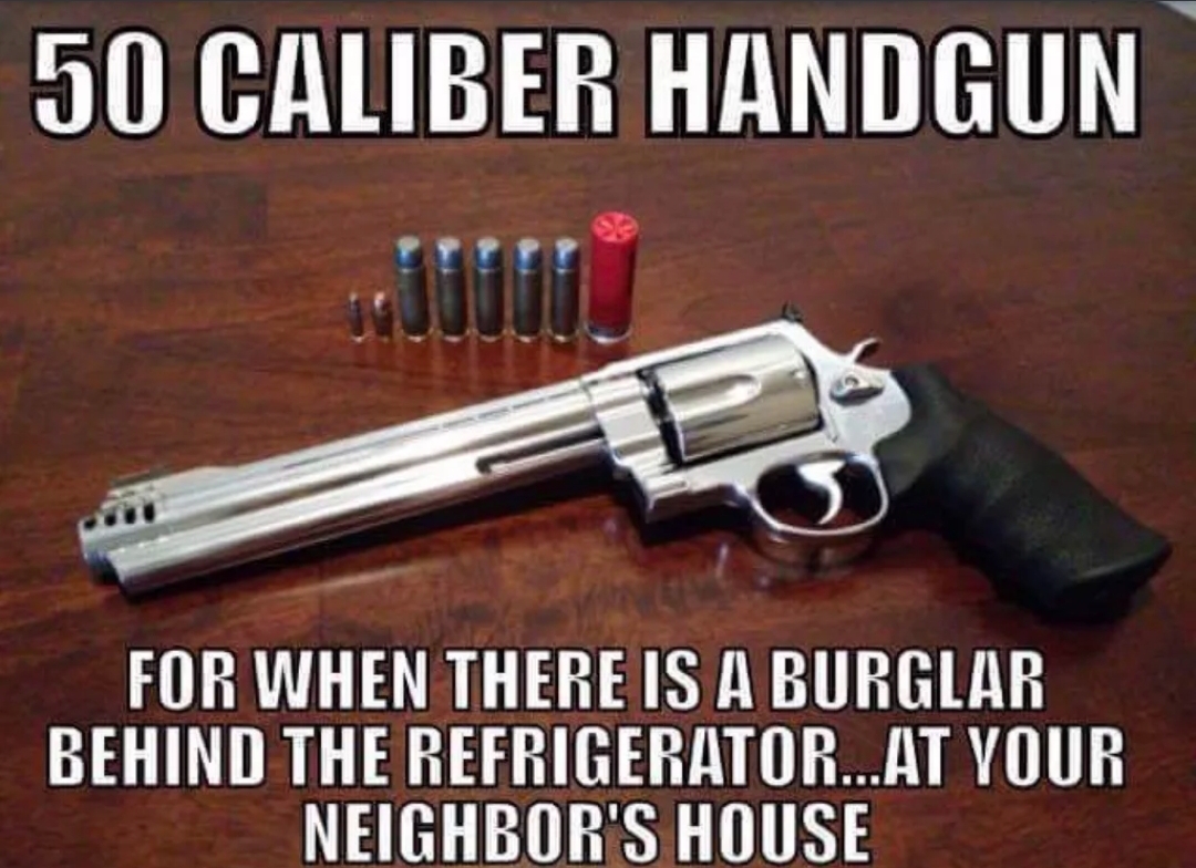 gun memes - 50 Caliber Handgun For When There Is A Burglar Behind The Refrigerator...At Your Neighbor'S House