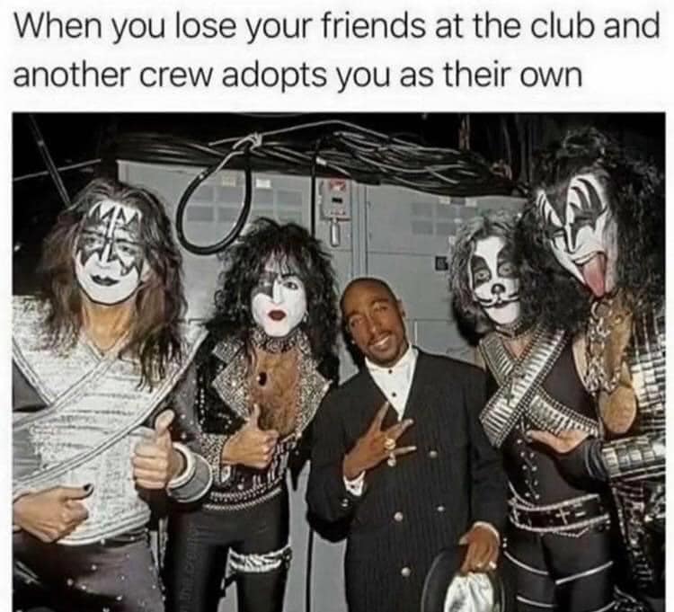 tupac with kiss - When you lose your friends at the club and another crew adopts you as their own Man