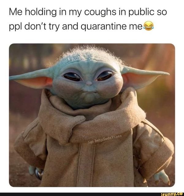 quarantine funny memes - Me holding in my coughs in public so ppl don't try and quarantine me ig Baby Yod Vibes ifunny.cu