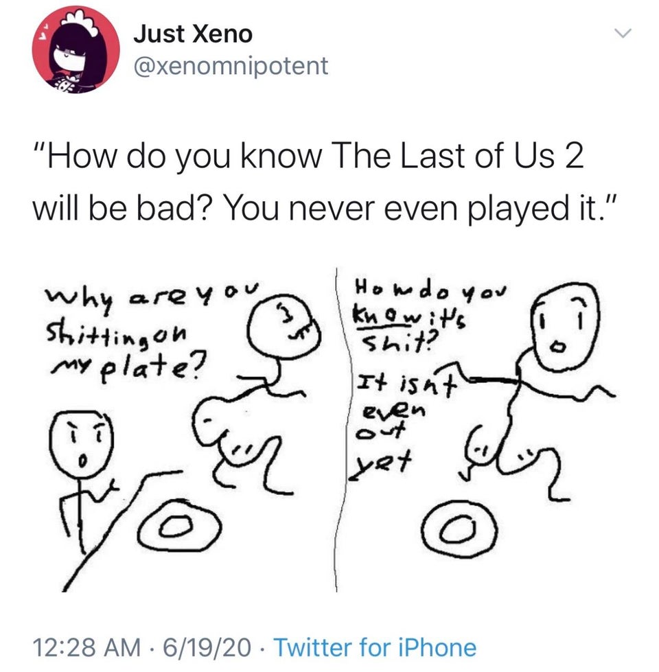 human behavior - Just Xeno "How do you know The Last of Us 2 will be bad? You never even played it." Why are you Shitting on my plate? Homdo you know it's shit? It isht even out yet 61920 Twitter for iPhone