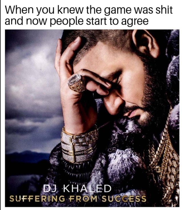 can t handle fame meme - When you knew the game was shit and now people start to agree eos Dj Khaled Suffering From Success