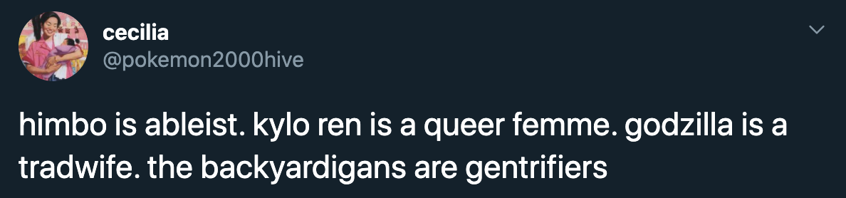 himbo is ableist. kylo ren is a queer femme. godzilla is a tradwife. the backyardigans are gentrifiers