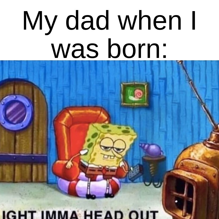 My dad when I was born Ight Imma Head Out