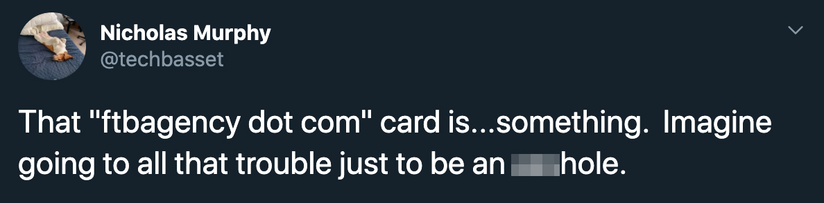 That ftbagency dot com card is something. Imagine going to all that trouble just to be an asshole