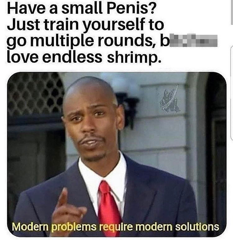 Have a small Penis? Just train yourself to go multiple rounds, bitches love endless shrimp. Modern problems require modern solutions