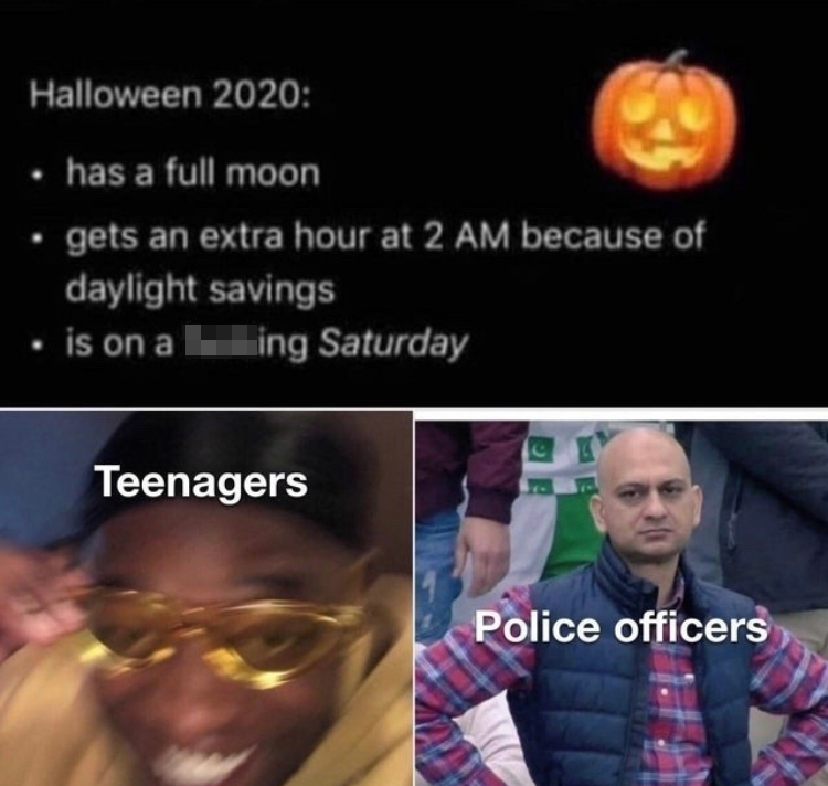 Halloween 2020 has a full moon gets an extra hour at 2 Am because of daylight savings is on a fucking Saturday Teenagers Police officers