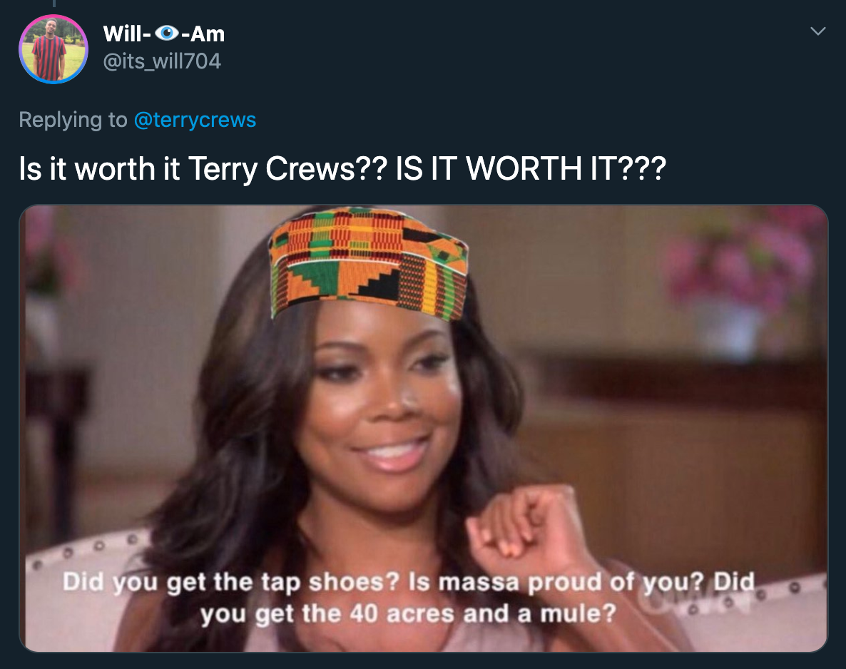 Is it worth it Terry Crews?? Is It Worth It??? Did you get the tap shoes? Is massa proud of you? Did you get the 40 acres and a mule?