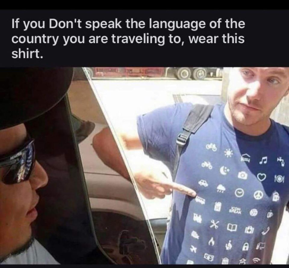 If you Don't speak the language of the country you are traveling to, wear this shirt.