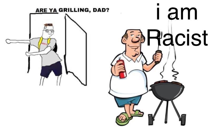 Are Ya Grilling, Dad? i am Racist