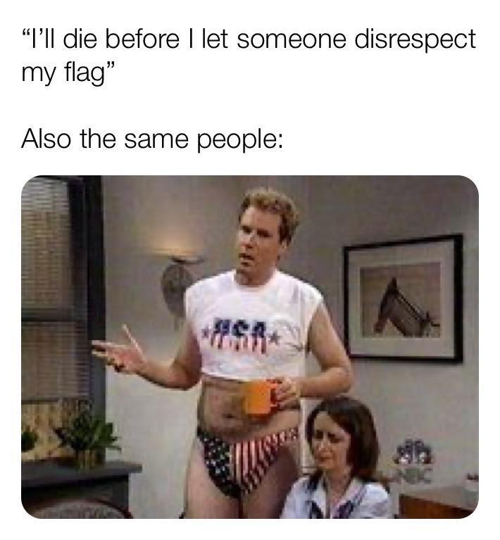 I'll die before I let someone disrespect my flag. Also the same people. - Will Ferrell SNL wearing american flag thong