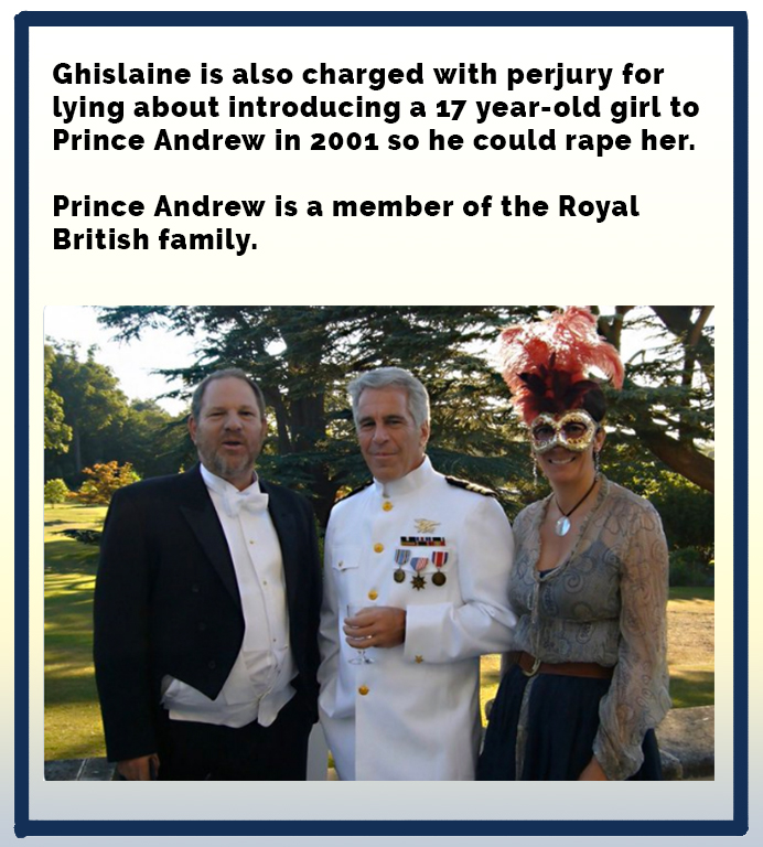 Ghislaine is also charged with perjury for lying about introducing a 17 yearold girl to Prince Andrew in 2001 so he could rape her. Prince Andrew is a member of the Royal British family.