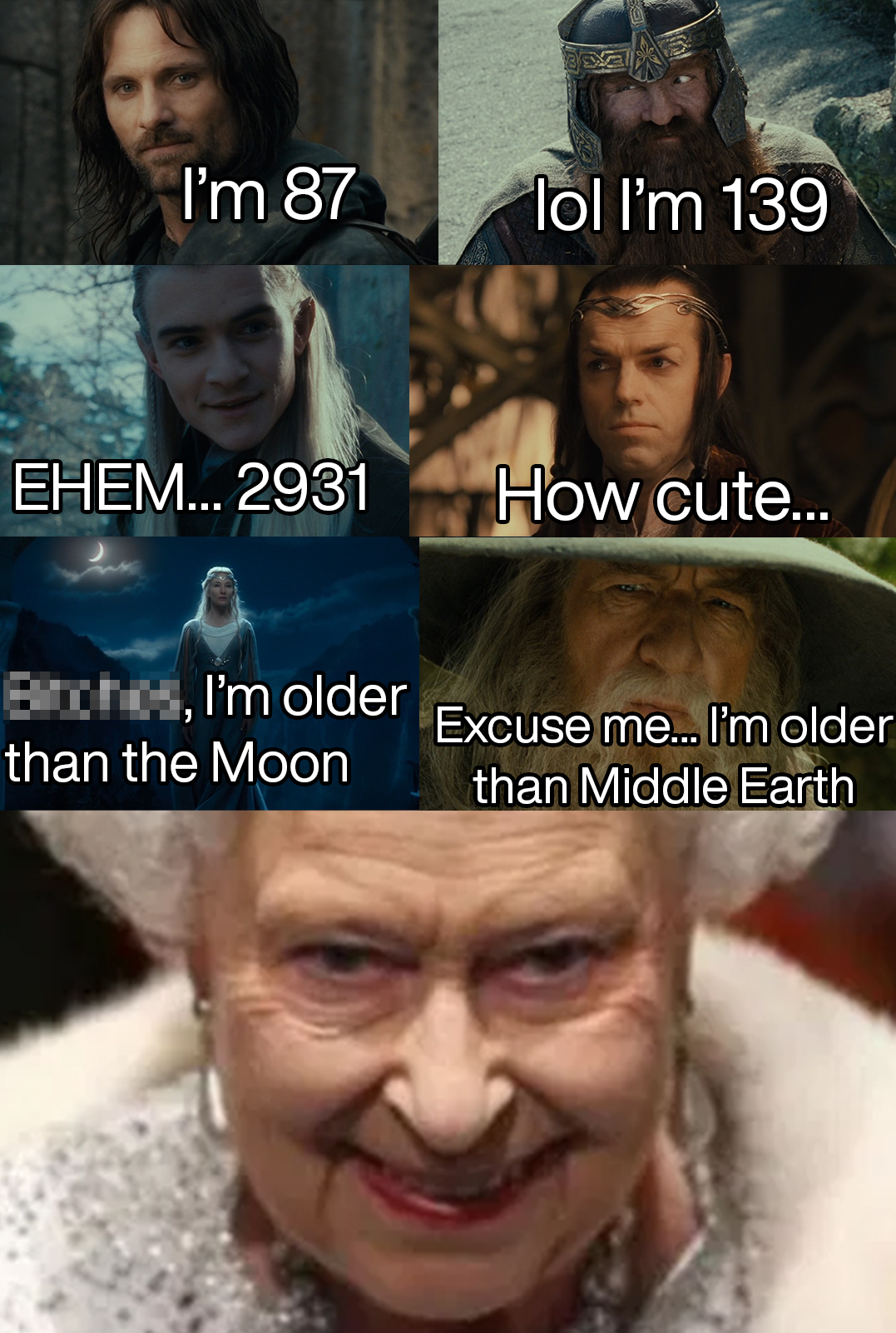 I'm 87 lol I'm 139 Ehem... 2931 How cute... Bitches, I'm older than the Moon Excuse me... I'm older than Middle Earth