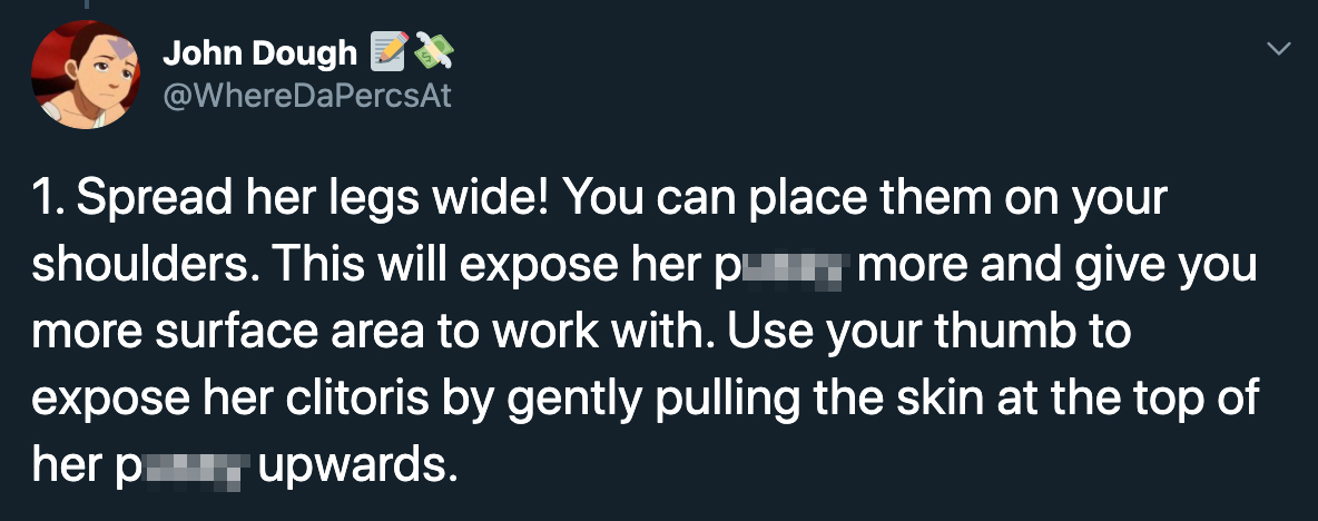 1. Spread her legs wide! You can place them on your shoulders. This will expose her pin more and give you more surface area to work with. Use your thumb to expose her clitoris by gently pulling the skin at the top of upwards. her p