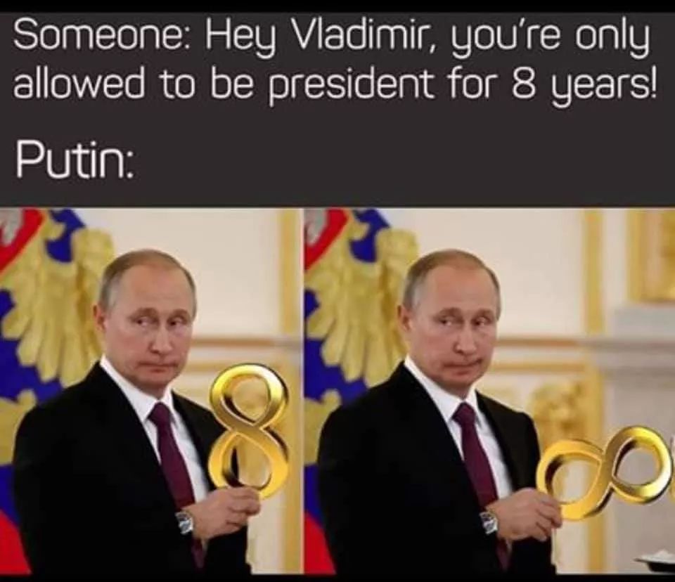 Someone Hey Vladimir, you're only allowed to be president for 8 years! Putin infinite years