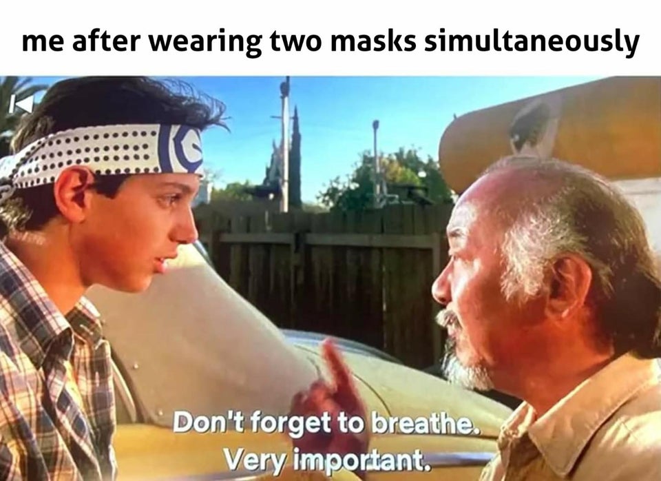 me after wearing two masks simultaneously Don't forget to breathe. Very important.