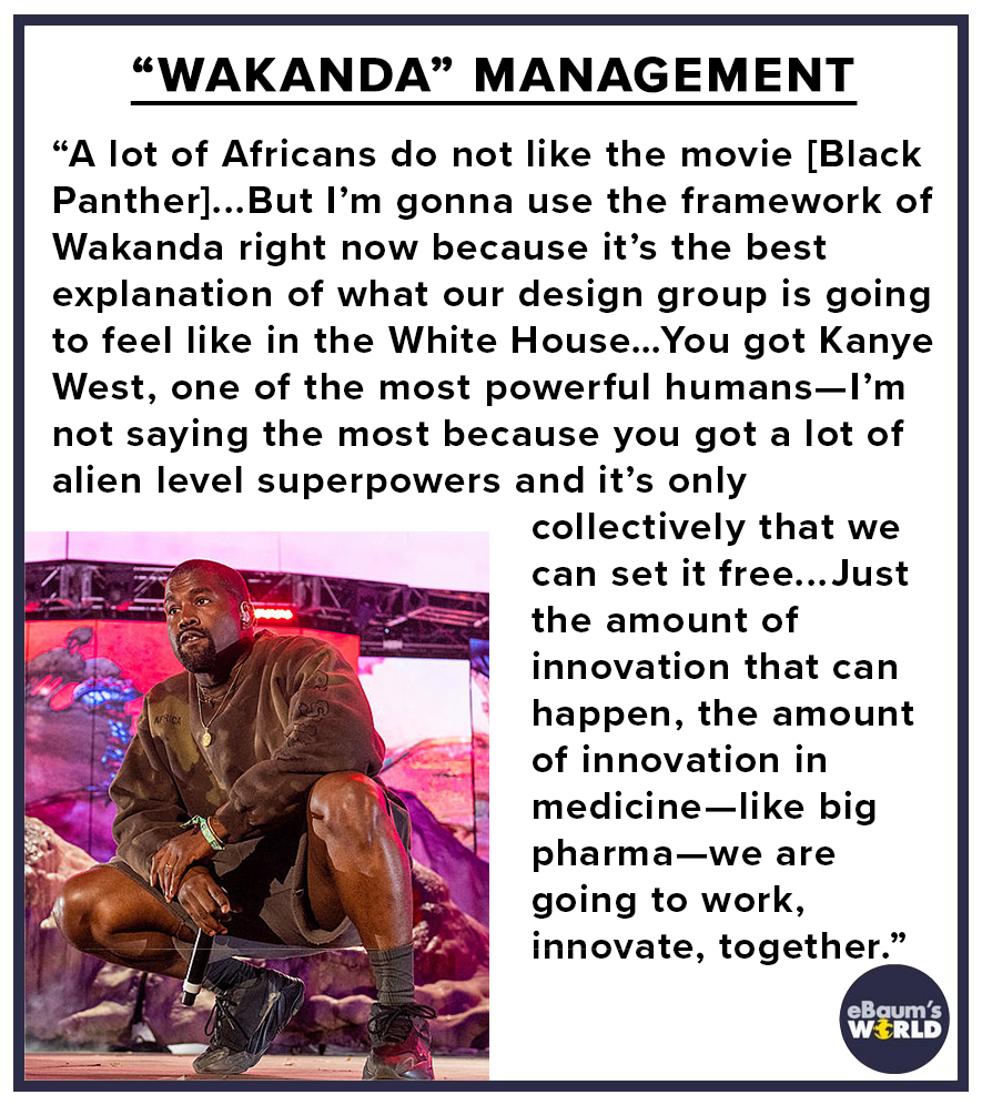 media - "Wakanda" Management "A lot of Africans do not the movie Black Panther...But I'm gonna use the framework of Wakanda right now because it's the best explanation of what our design group is going to feel in the White House...You got Kanye West, one 