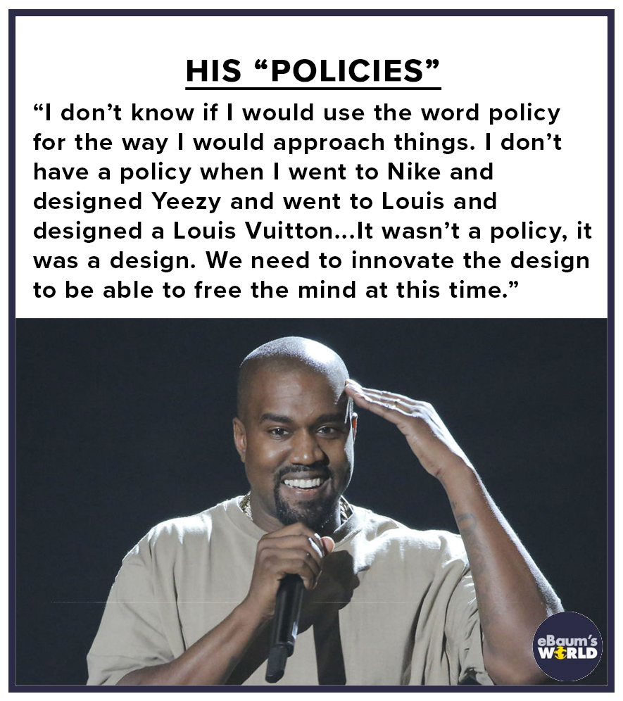 kanye thinking - His Policies "I don't know if I would use the word policy for the way I would approach things. I don't have a policy when I went to Nike and designed Yeezy and went to Louis and designed a Louis Vuitton... It wasn't a policy, it was a des