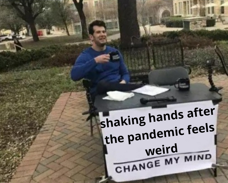 shaking hands after the pandemic feels weird Change My Mind