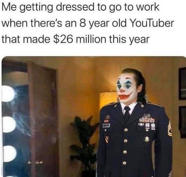 joker clown meme - Me getting dressed to go to work when there's an 8 year old YouTuber that made $26 million this year