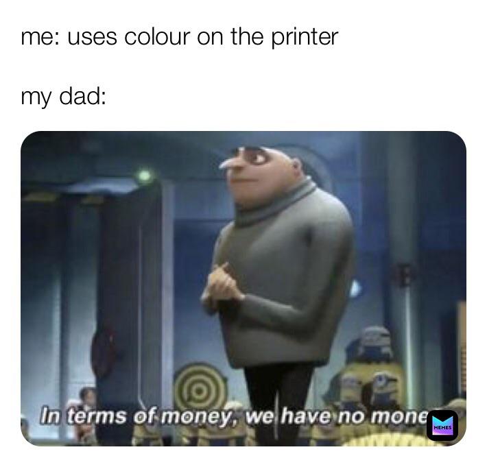 me uses colour on the printer my dad In terms of money, we have no money