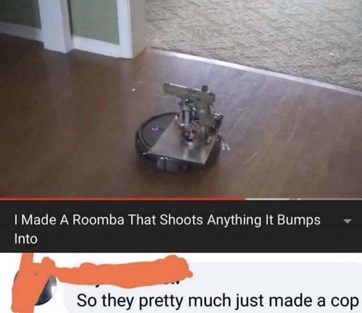 I Made A Roomba That Shoots Anything It Bumps Into So they pretty much just made a cop
