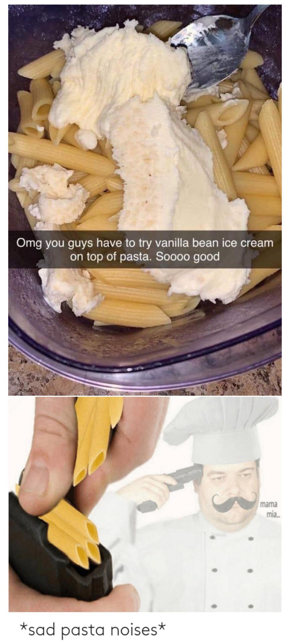 pasta la vista meme - Omg you guys have to try vanilla bean ice cream on top of pasta. Soooo good w mama mia. sad pasta noises