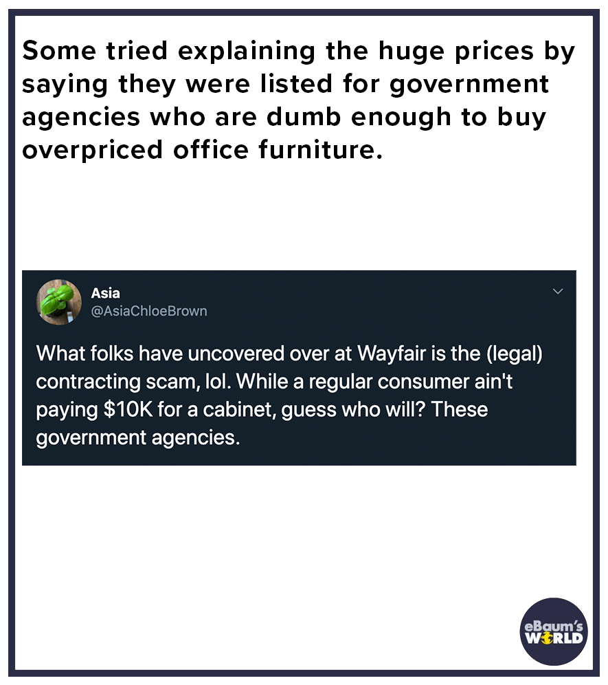 wayfair conspiracy theory - mll telecom - Some tried explaining the huge prices by saying they were listed for government agencies who are dumb enough to buy overpriced office furniture. Asia Brown What folks have uncovered over at Wayfair is the legal co
