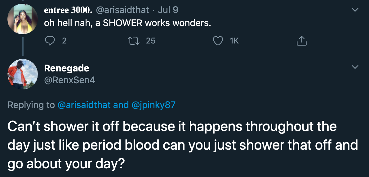 oh hell nah, a shower works wonders - can't shower it off because it happens throughout the day just like period blood can you just shower that off and go about your day