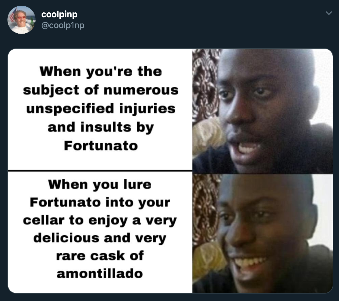 When you're the subject of numerous unspecified injuries and insults by Fortunato When you lure Fortunato into your cellar to enjoy a very delicious and very rare cask of amontillado