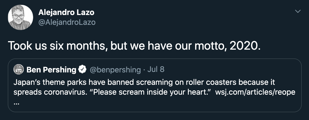 Took us six months, but we have our motto, 2020. - Japan's theme parks have banned screaming on roller coasters because it spreads coronavirus.