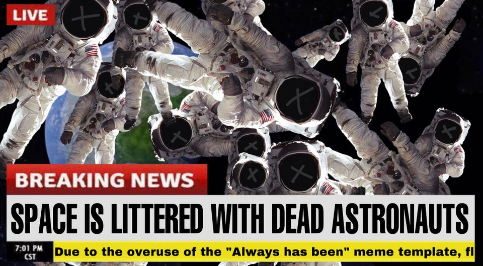 Space Is Littered With Dead Astronauts Due to the overuse of the "Always has been" meme template
