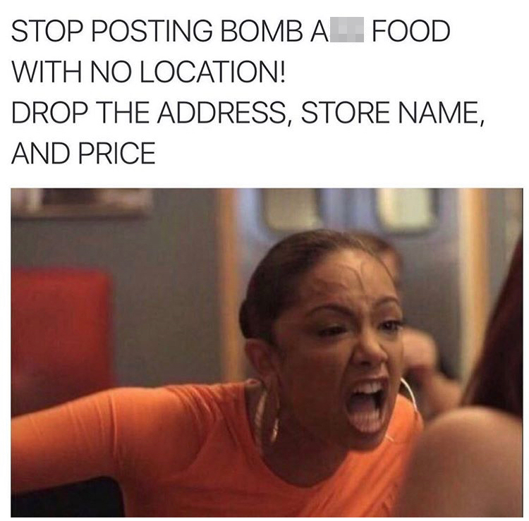 Stop Posting Bomb Ass Food With No Location! Drop The Address, Store Name, And Price